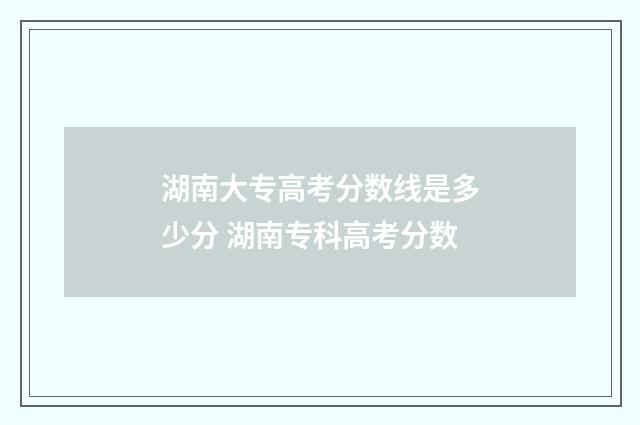 湖南大专高考分数线是多少分 湖南专科高考分数
