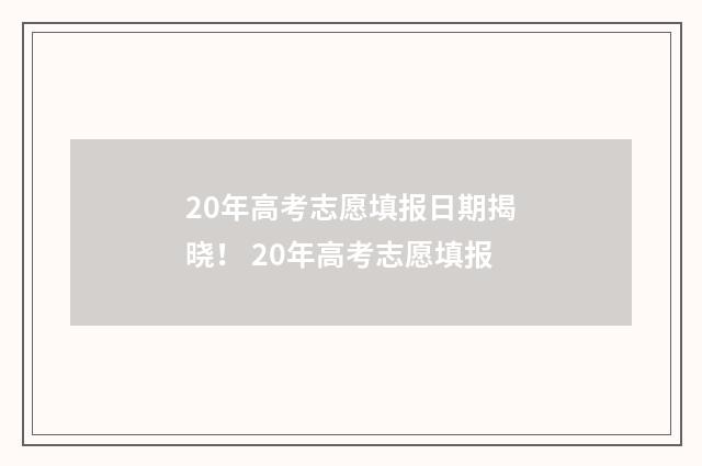 20年高考志愿填报日期揭晓！ 20年高考志愿填报