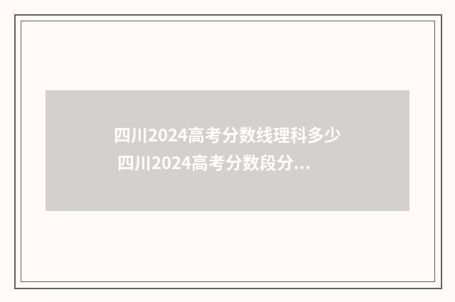 四川2024高考分数线理科多少 四川2024高考分数段分布