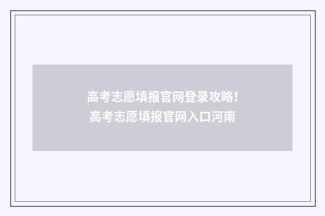 高考志愿填报官网登录攻略！ 高考志愿填报官网入口河南