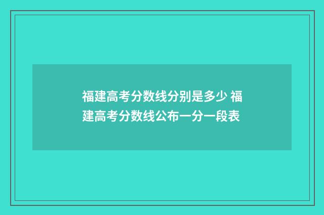 福建高考分数线分别是多少 福建高考分数线公布一分一段表