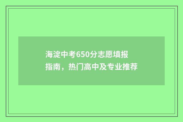 海淀中考650分志愿填报指南，热门高中及专业推荐