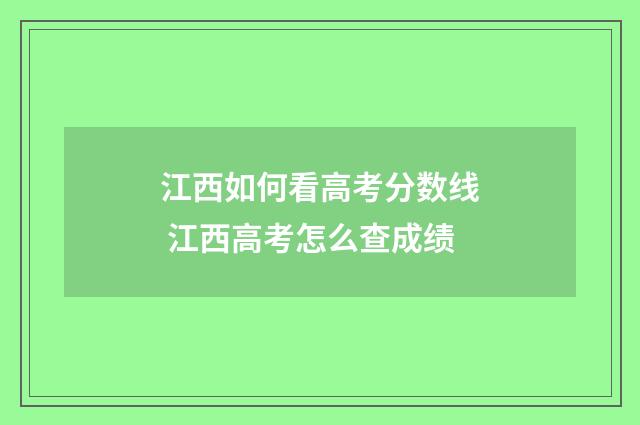 江西如何看高考分数线 江西高考怎么查成绩