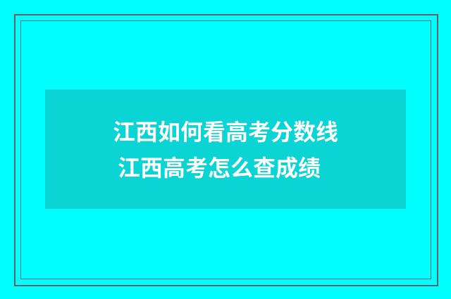 江西如何看高考分数线 江西高考怎么查成绩