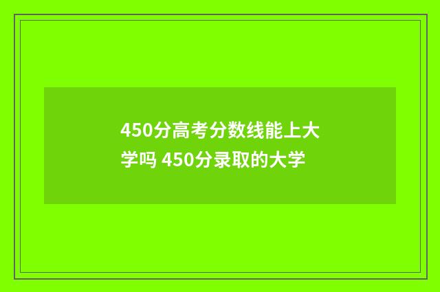 450分高考分数线能上大学吗 450分录取的大学