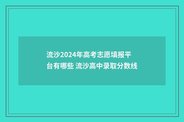 流沙2024年高考志愿填报平台有哪些 流沙高中录取分数线