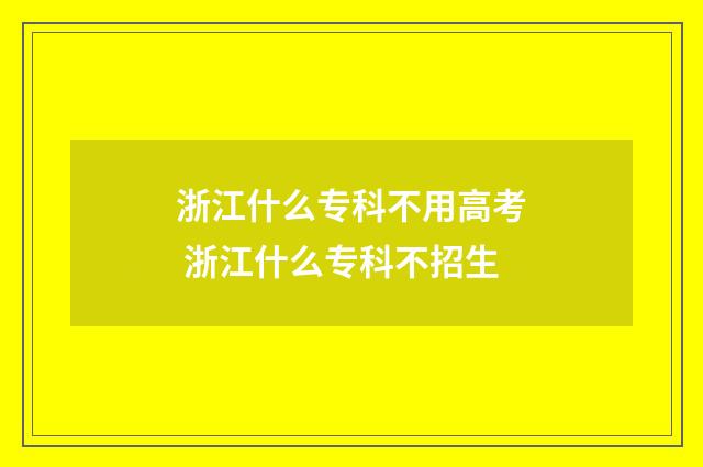 浙江什么专科不用高考 浙江什么专科不招生