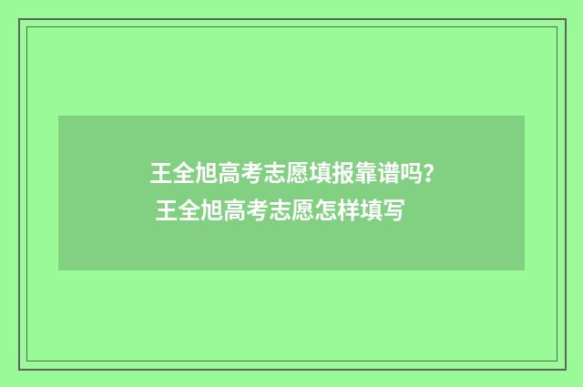 王全旭高考志愿填报靠谱吗？ 王全旭高考志愿怎样填写