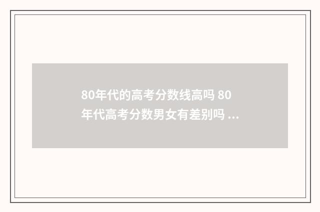80年代的高考分数线高吗 80年代高考分数男女有差别吗 ?