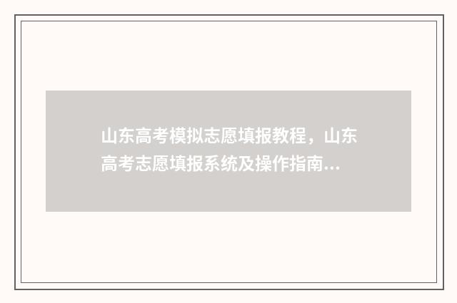 山东高考模拟志愿填报教程，山东高考志愿填报系统及操作指南 山东高考模拟志愿填报网站