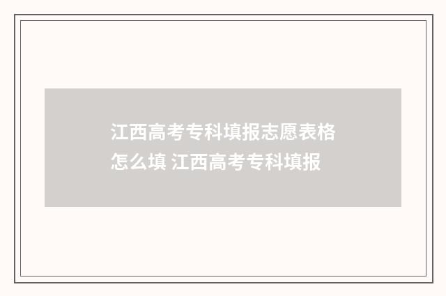 江西高考专科填报志愿表格怎么填 江西高考专科填报