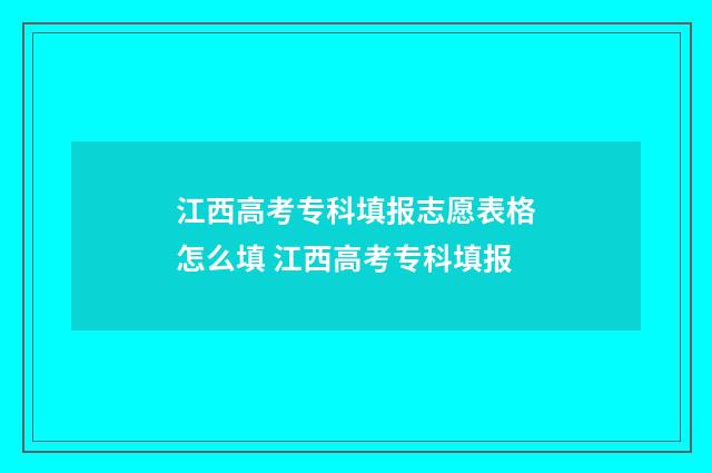 江西高考专科填报志愿表格怎么填 江西高考专科填报