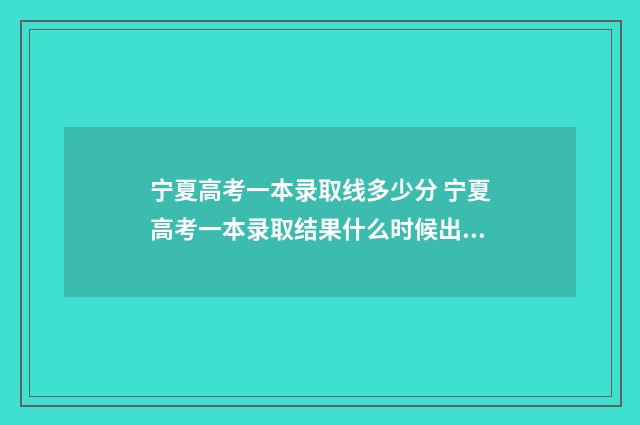 宁夏高考一本录取线多少分 宁夏高考一本录取结果什么时候出来