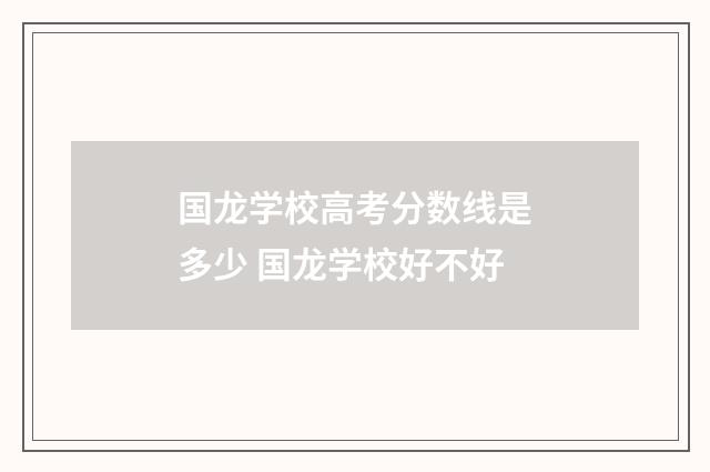 国龙学校高考分数线是多少 国龙学校好不好