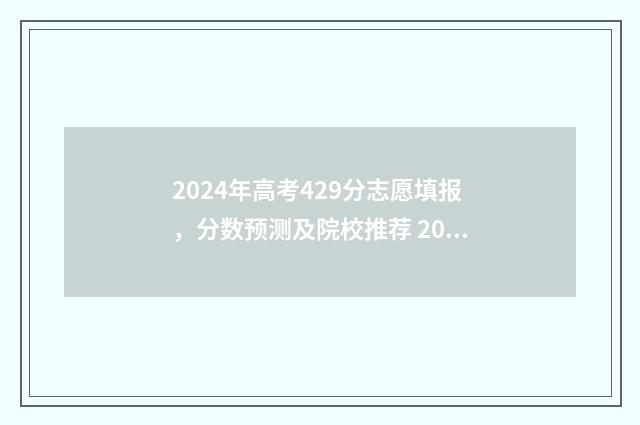 2024年高考429分志愿填报，分数预测及院校推荐 2024年高考429分能上什么大学