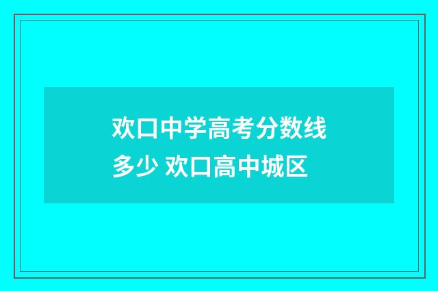 欢口中学高考分数线多少 欢口高中城区