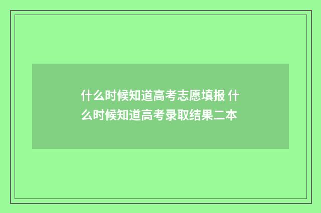 什么时候知道高考志愿填报 什么时候知道高考录取结果二本