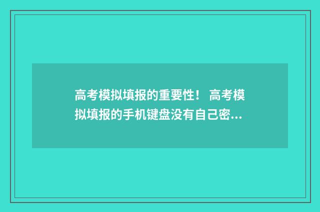 高考模拟填报的重要性！ 高考模拟填报的手机键盘没有自己密码符号怎么办