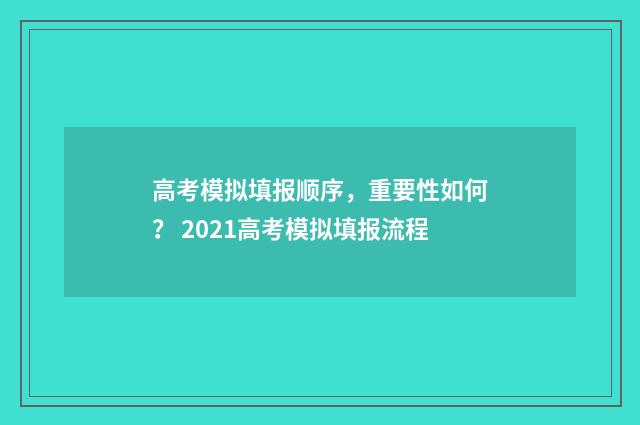 高考模拟填报顺序，重要性如何？ 2021高考模拟填报流程