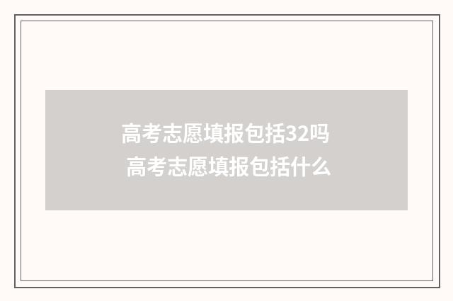 高考志愿填报包括32吗 高考志愿填报包括什么