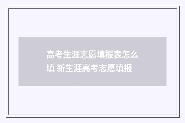 高考生涯志愿填报表怎么填 新生涯高考志愿填报