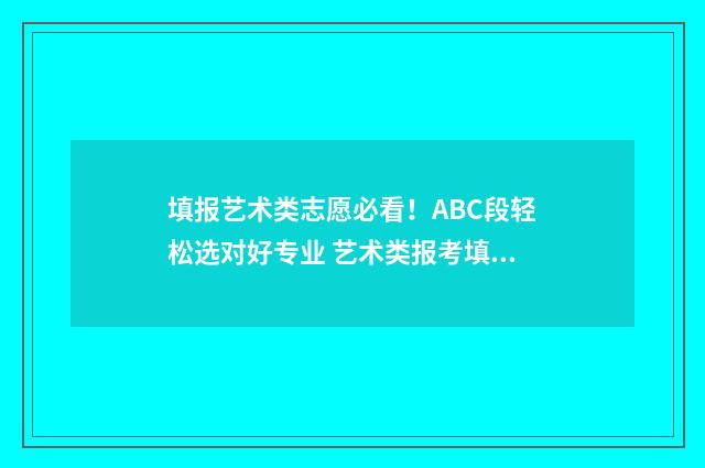填报艺术类志愿必看!ABC段轻松选对好专业 艺术类报考填志愿