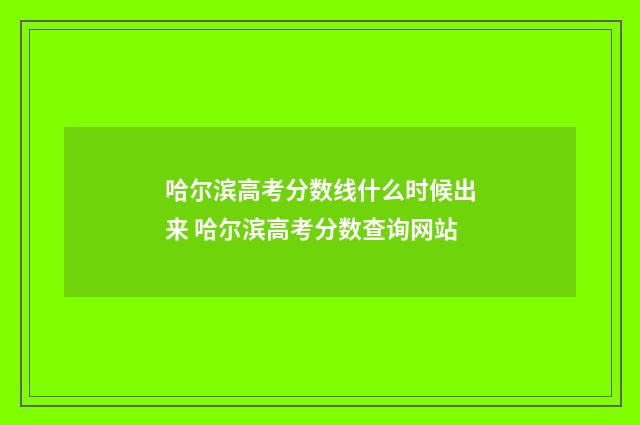 哈尔滨高考分数线什么时候出来 哈尔滨高考分数查询网站