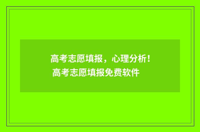高考志愿填报，心理分析！ 高考志愿填报免费软件