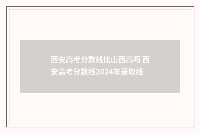西安高考分数线比山西高吗 西安高考分数线2024年录取线