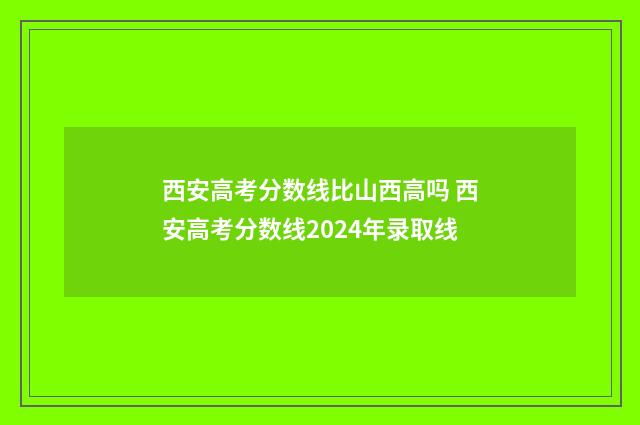 西安高考分数线比山西高吗 西安高考分数线2024年录取线