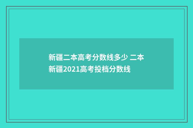 新疆二本高考分数线多少 二本新疆2021高考投档分数线