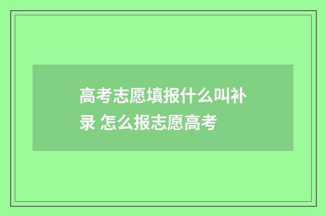 高考志愿填报什么叫补录 怎么报志愿高考