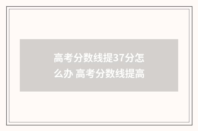 高考分数线提37分怎么办 高考分数线提高
