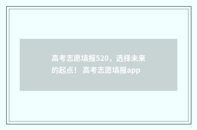 高考志愿填报520,选择未来的起点! 高考志愿填报app