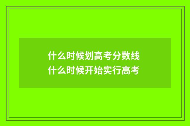 什么时候划高考分数线 什么时候开始实行高考