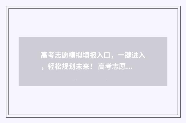 高考志愿模拟填报入口，一键进入，轻松规划未来！ 高考志愿模拟填报视频教学