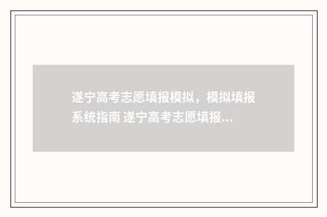 遂宁高考志愿填报模拟，模拟填报系统指南 遂宁高考志愿填报机构有哪些