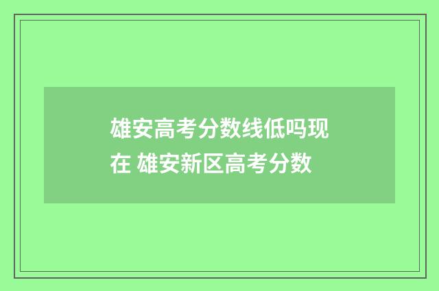 雄安高考分数线低吗现在 雄安新区高考分数