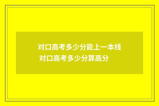 对口高考多少分能上一本线 对口高考多少分算高分