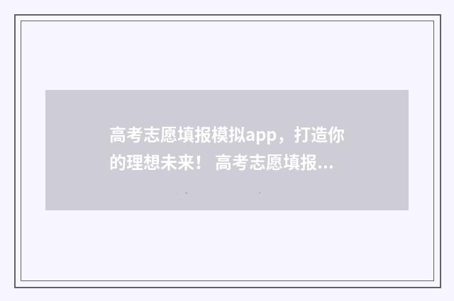 高考志愿填报模拟app，打造你的理想未来！ 高考志愿填报模拟表电子版