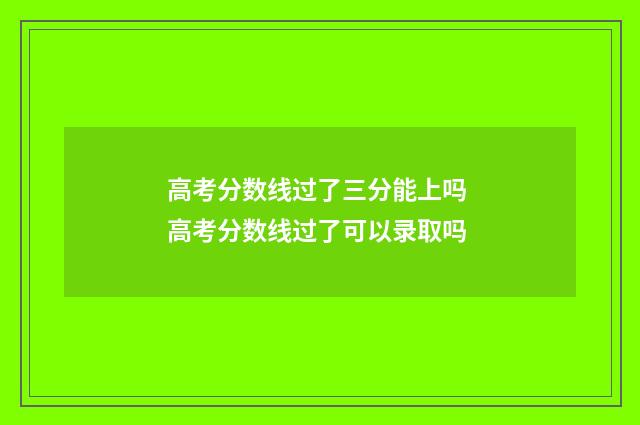 高考分数线过了三分能上吗 高考分数线过了可以录取吗
