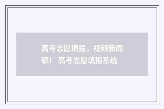 高考志愿填报，视频新闻稿！ 高考志愿填报系统