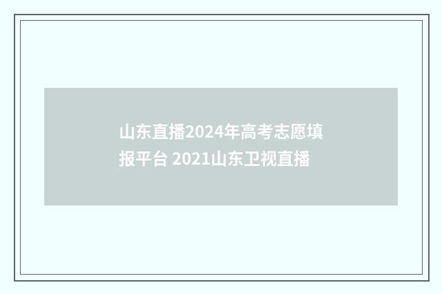 山东直播2024年高考志愿填报平台 2021山东卫视直播