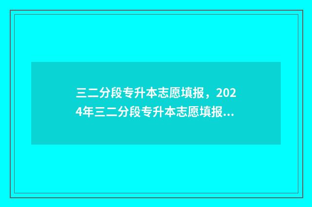 三二分段专升本志愿填报，2024年三二分段专升本志愿填报时间及入口 三二分段专升本的毕业证