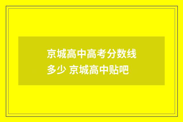 京城高中高考分数线多少 京城高中贴吧