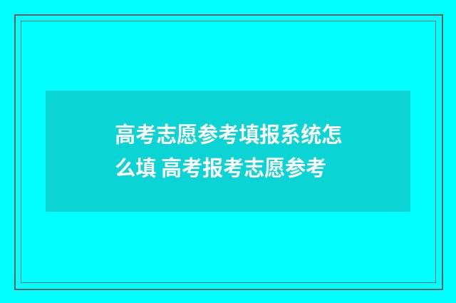 高考志愿参考填报系统怎么填 高考报考志愿参考