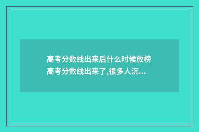 高考分数线出来后什么时候放榜 高考分数线出来了,很多人沉默了!