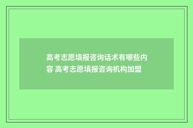 高考志愿填报咨询话术有哪些内容 高考志愿填报咨询机构加盟