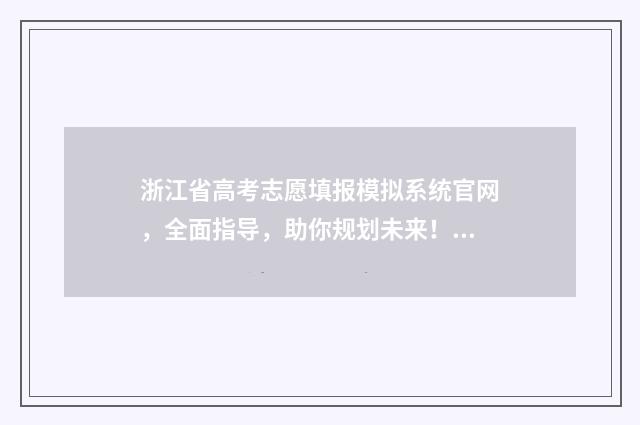 浙江省高考志愿填报模拟系统官网，全面指导，助你规划未来！ 浙江大学高考录取分数线2024