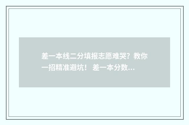 差一本线二分填报志愿难哭？教你一招精准避坑！ 差一本分数线2分的学校